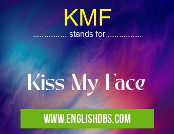 KMF means Kiss My Face KMF