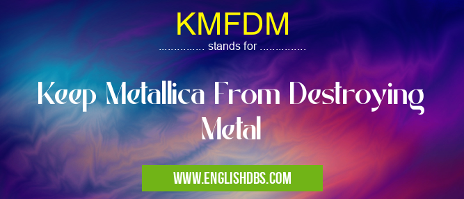 KMFDM means Keep Metallica From Destroying Metal KMFDM
