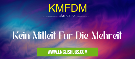 KMFDM means Kein Mitleit Fur Die Mehreit KMFDM