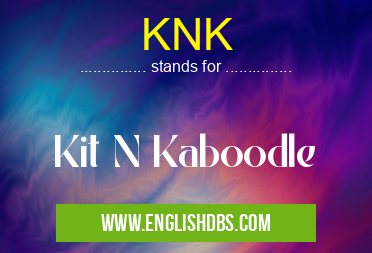 KNK means Kit N Kaboodle KNK