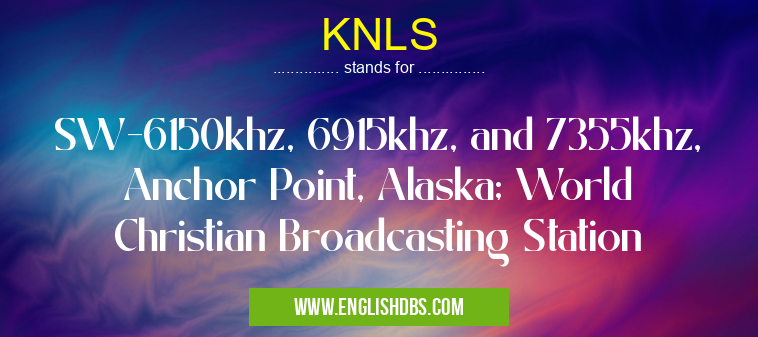 KNLS means SW-6150khz, 6915khz, and 7355khz, Anchor Point, Alaska; World Christian Broadcasting Station KNLS