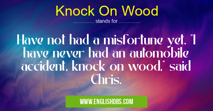 Knock On Wood means Have not had a misfortune yet. Knock On Wood
