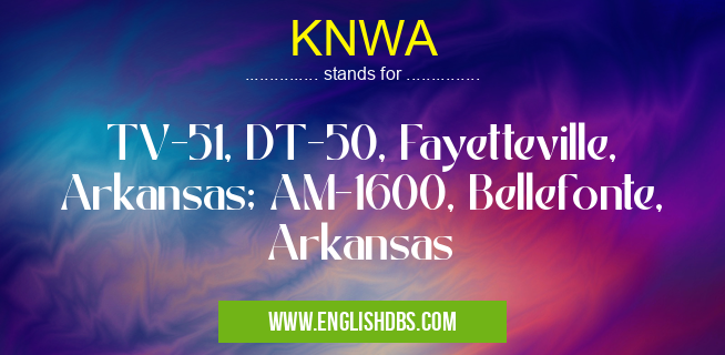 KNWA means TV-51, DT-50, Fayetteville, Arkansas; AM-1600, Bellefonte, Arkansas KNWA