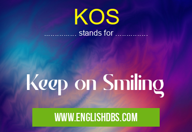 KOS means Keep on Smiling KOS