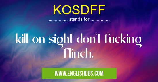 KOSDFF means kill on sight don't fucking flinch. KOSDFF