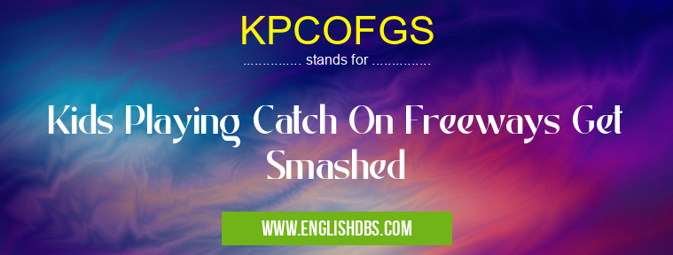 KPCOFGS means Kids Playing Catch On Freeways Get Smashed KPCOFGS