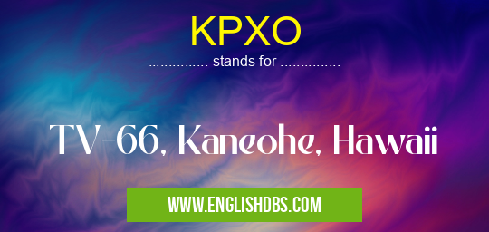 KPXO means TV-66, Kaneohe, Hawaii KPXO