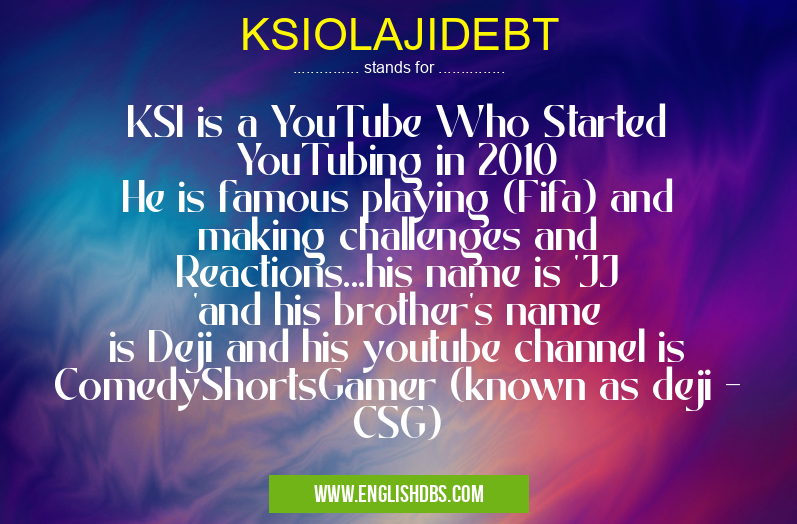 KSIOLAJIDEBT means KSI is a YouTube Who Started YouTubing in 2010
He is famous playing (Fifa) and making challenges and Reactions...his name is 'JJ 'and his brother's name is Deji and his youtube channel is ComedyShortsGamer (known as deji - CSG) KSIOLAJIDEBT