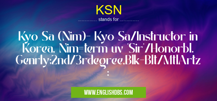 KSN means Kyo Sa (Nim)- Kyo Sa/Instructor in Korea, Nim=term uv 'Sir'/Honorbl. Genrly;2nd/3rdegree,Blk-Blt/MtlArtz: KSN