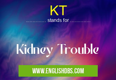 KT means Kidney Trouble KT