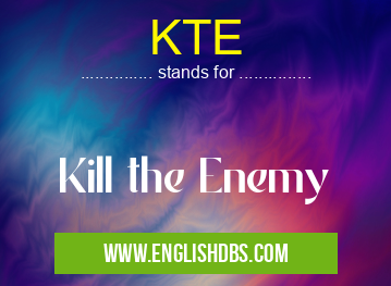 KTE means Kill the Enemy KTE