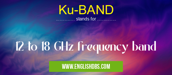 Ku-BAND means 12 to 18 GHz frequency band Ku-BAND