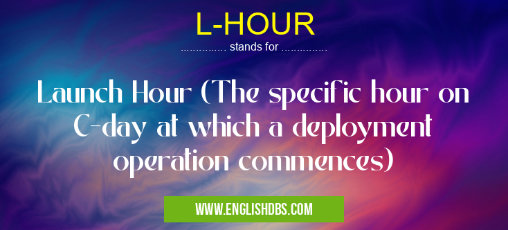 L-HOUR means Launch Hour (The specific hour on C-day at which a deployment operation commences) L-HOUR