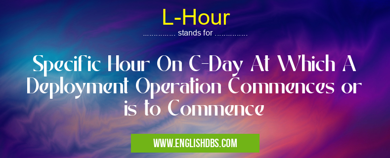L-Hour means Specific Hour On C-Day At Which A Deployment Operation Commences or is to Commence L-Hour