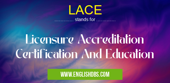 LACE means Licensure Accreditation Certification And Education LACE