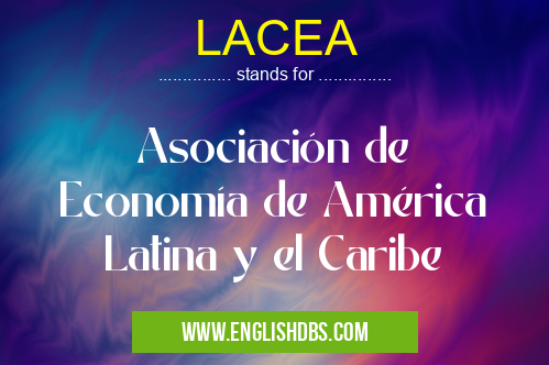 LACEA means Asociación de Economía de América Latina y el Caribe LACEA
