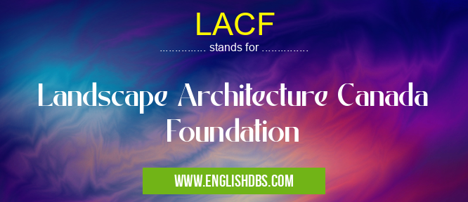 LACF means Landscape Architecture Canada Foundation LACF