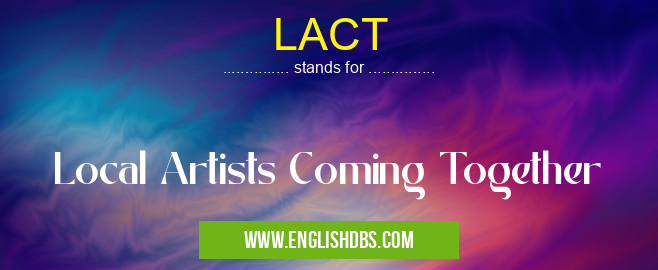 LACT means Local Artists Coming Together LACT