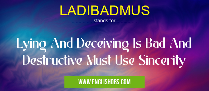 LADIBADMUS means Lying And Deceiving Is Bad And Destructive Must Use Sincerity LADIBADMUS