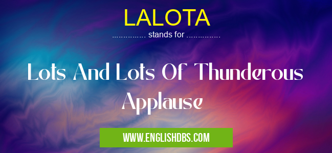 LALOTA means Lots And Lots Of Thunderous Applause LALOTA