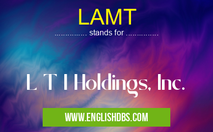 LAMT means L T I Holdings, Inc. LAMT