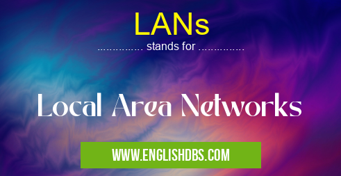 LANs means Local Area Networks LANs