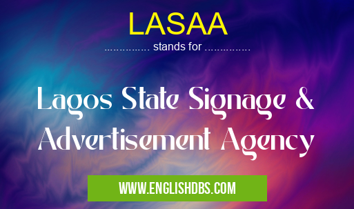 LASAA means Lagos State Signage & Advertisement Agency LASAA