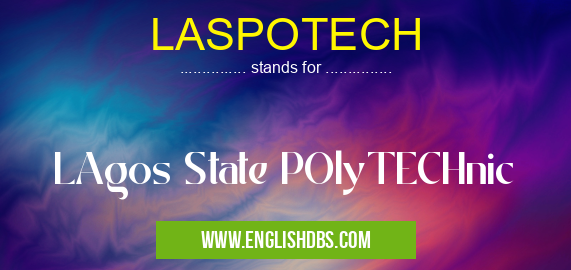LASPOTECH means LAgos State POlyTECHnic LASPOTECH