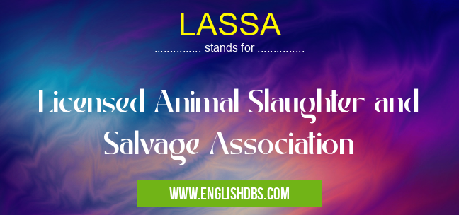 LASSA means Licensed Animal Slaughter and Salvage Association LASSA
