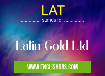 LAT means Latin Gold Ltd LAT