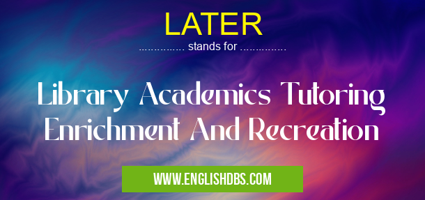 LATER means Library Academics Tutoring Enrichment And Recreation LATER