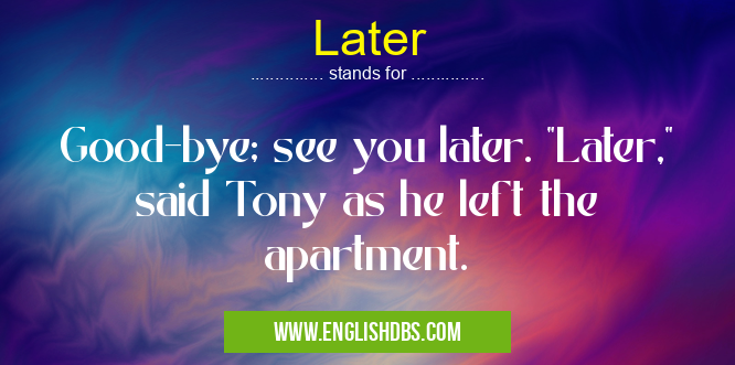 Later means Good-bye; see you later. Later