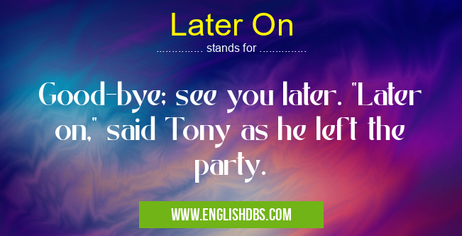 Later On means Good-bye; see you later. Later On