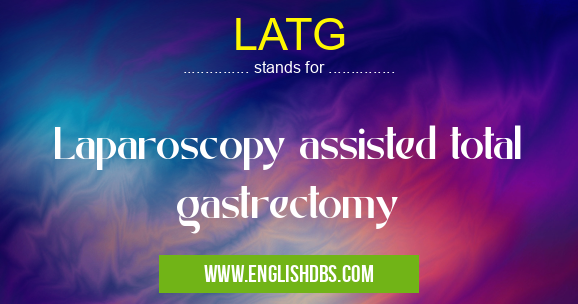 LATG means Laparoscopy assisted total gastrectomy LATG