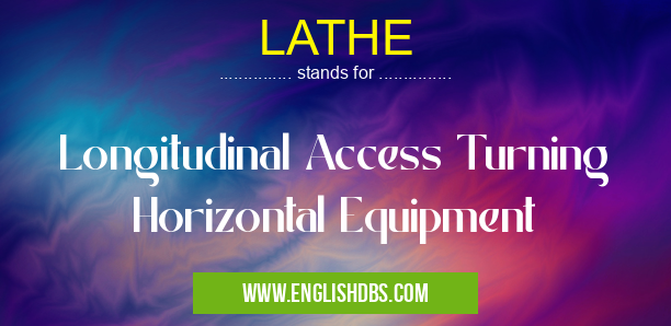 LATHE means Longitudinal Access Turning Horizontal Equipment LATHE
