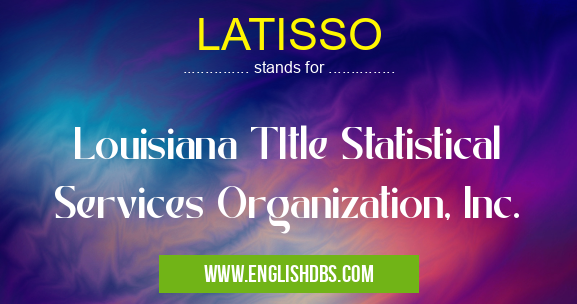 LATISSO means Louisiana TItle Statistical Services Organization, Inc. LATISSO