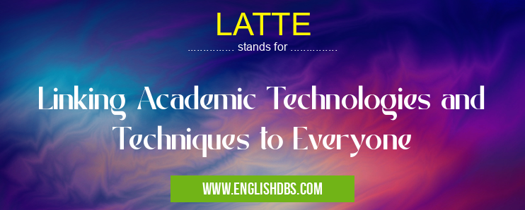 LATTE means Linking Academic Technologies and Techniques to Everyone LATTE