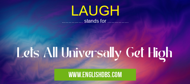 LAUGH means Lets All Universally Get High LAUGH