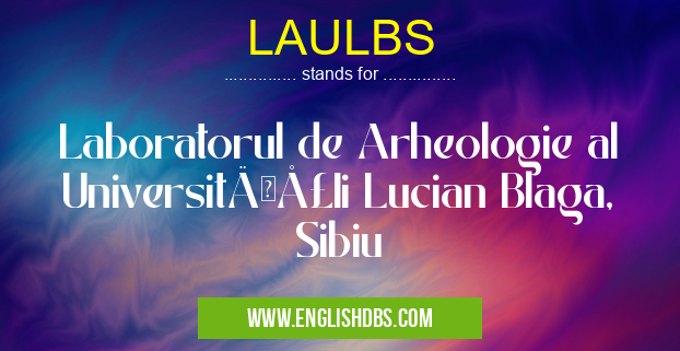 LAULBS means Laboratorul de Arheologie al UniversităţIi Lucian Blaga, Sibiu LAULBS