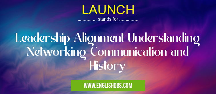 LAUNCH means Leadership Alignment Understanding Networking Communication and History LAUNCH