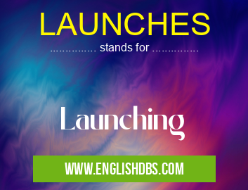 LAUNCHES means Launching LAUNCHES