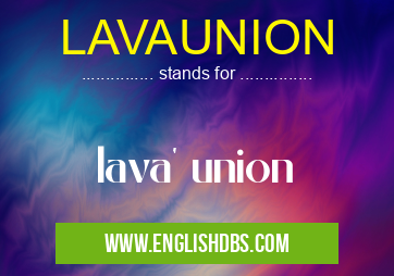 LAVAUNION means lava' union LAVAUNION