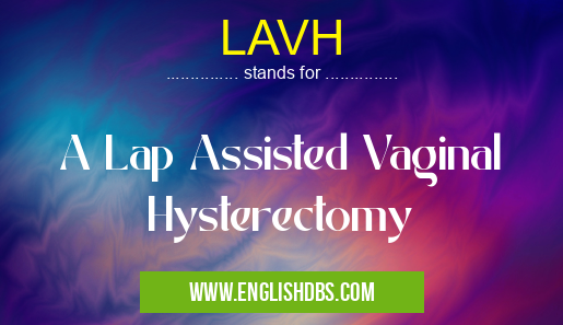 LAVH means A Lap Assisted Vaginal Hysterectomy LAVH