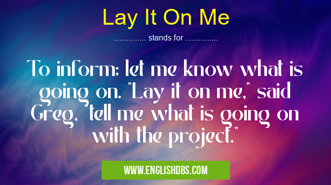 Lay It On Me means To inform; let me know what is going on. Lay It On Me