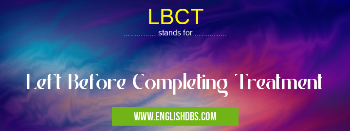 LBCT means Left Before Completing Treatment LBCT