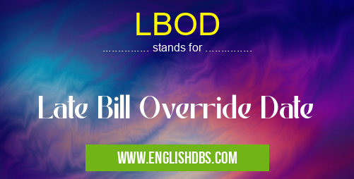 LBOD means Late Bill Override Date LBOD