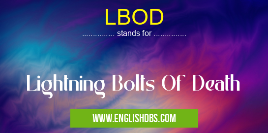 LBOD means Lightning Bolts Of Death LBOD
