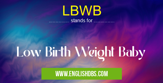 LBWB means Low Birth Weight Baby LBWB