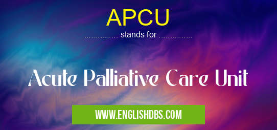 APCU means Acute Palliative Care Unit APCU