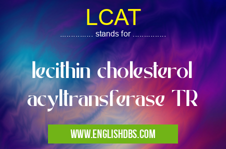 LCAT means lecithin cholesterol acyltransferase TR LCAT
